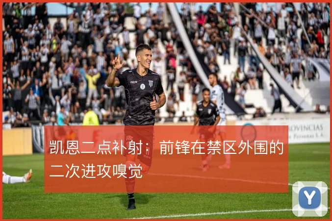凯恩二点补射：前锋在禁区外围的二次进攻嗅觉