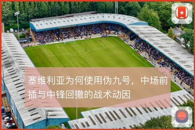 塞维利亚为何使用伪九号,中场前插与中锋回撤的战术动因