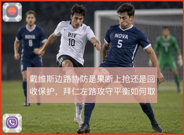 戴维斯边路协防是果断上抢还是回收保护,拜仁左路攻守平衡如何取舍