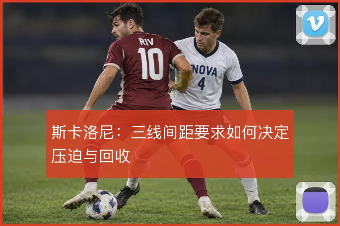 斯卡洛尼：三线间距要求如何决定压迫与回收