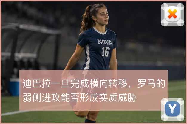 迪巴拉一旦完成横向转移，罗马的弱侧进攻能否形成实质威胁