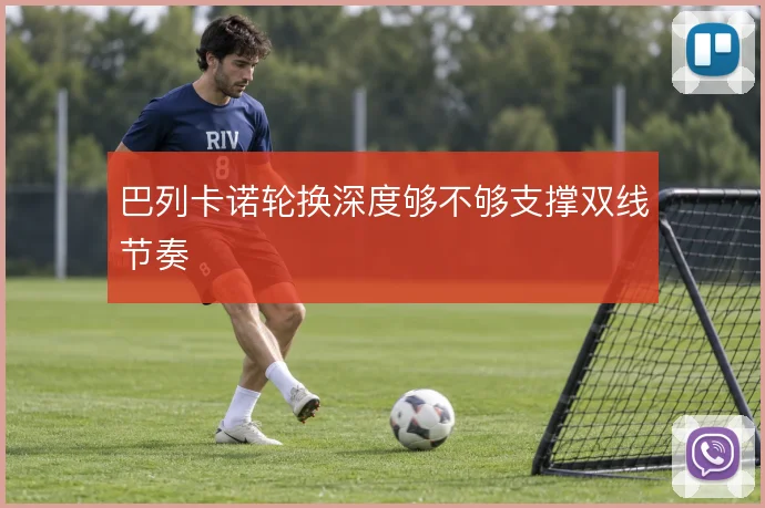 巴列卡诺轮换深度够不够支撑双线节奏