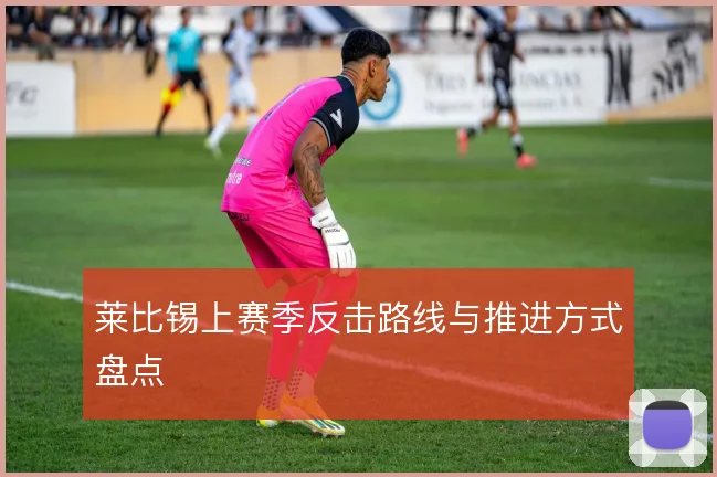 莱比锡上赛季反击路线与推进方式盘点