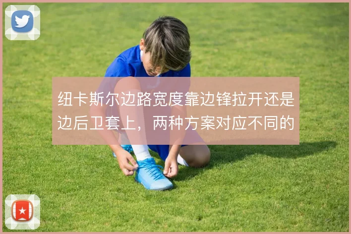 纽卡斯尔边路宽度靠边锋拉开还是边后卫套上，两种方案对应不同的攻守平衡