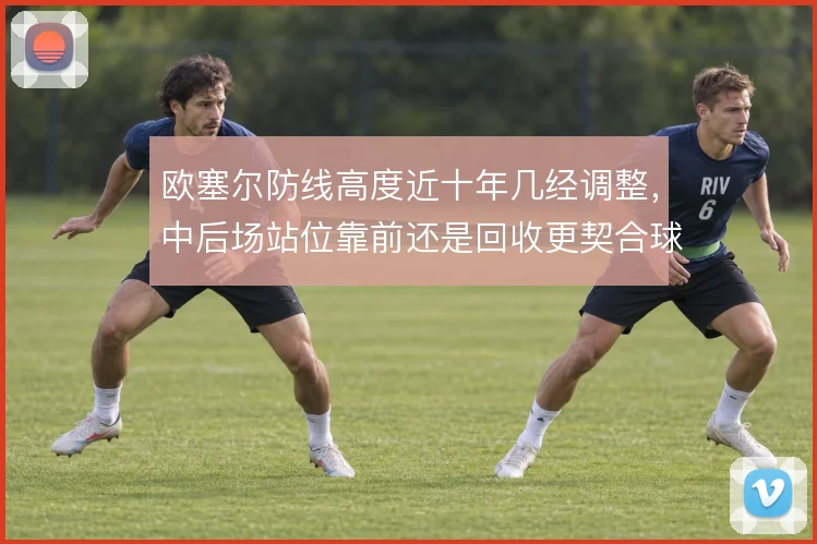 欧塞尔防线高度近十年几经调整，中后场站位靠前还是回收更契合球队