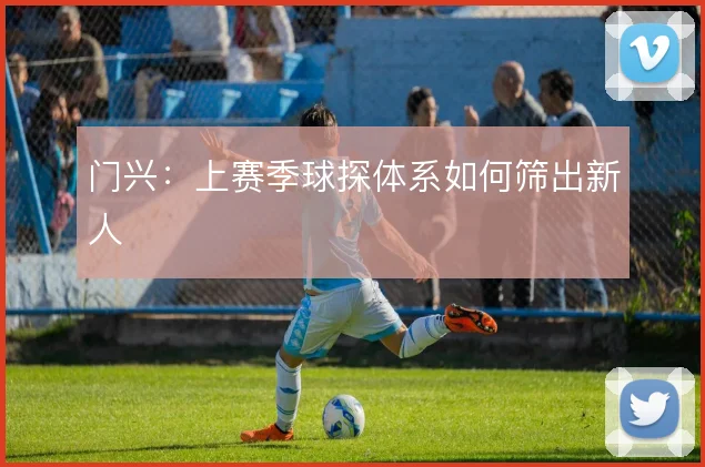 门兴:上赛季球探体系如何筛出新人