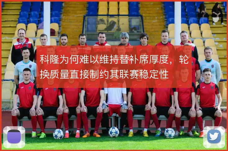 科隆为何难以维持替补席厚度，轮换质量直接制约其联赛稳定性