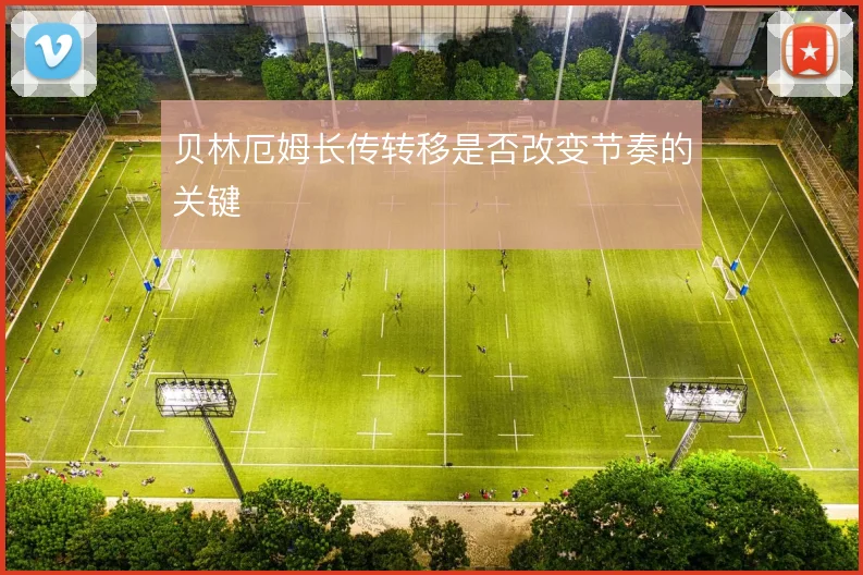 贝林厄姆长传转移是否改变节奏的关键