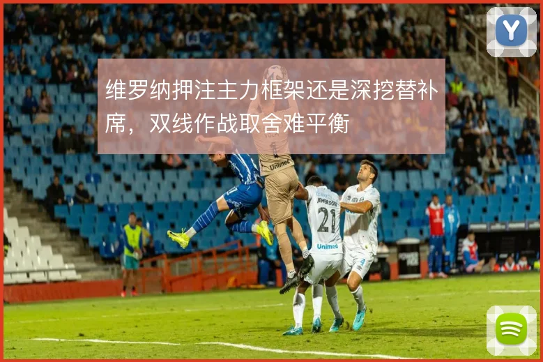 维罗纳押注主力框架还是深挖替补席，双线作战取舍难平衡