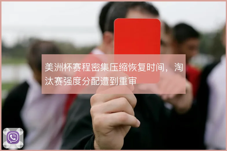 美洲杯赛程密集压缩恢复时间，淘汰赛强度分配遭到重审