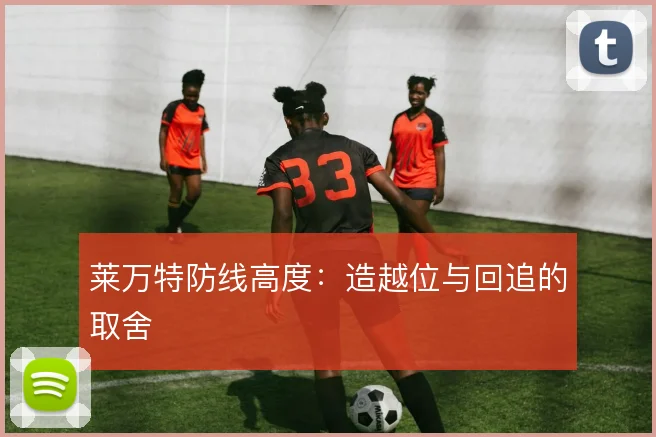 莱万特防线高度:造越位与回追的取舍