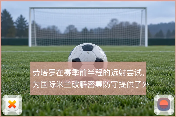 劳塔罗在赛季前半程的远射尝试，为国际米兰破解密集防守提供了外围解法