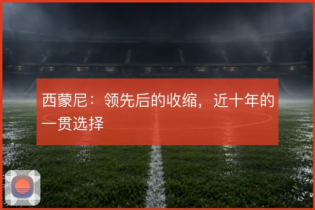 西蒙尼：领先后的收缩，近十年的一贯选择