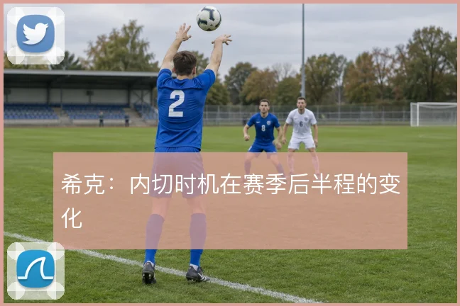 希克：内切时机在赛季后半程的变化