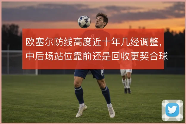 欧塞尔防线高度近十年几经调整，中后场站位靠前还是回收更契合球队