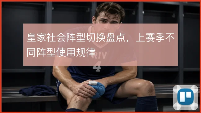 皇家社会阵型切换盘点，上赛季不同阵型使用规律