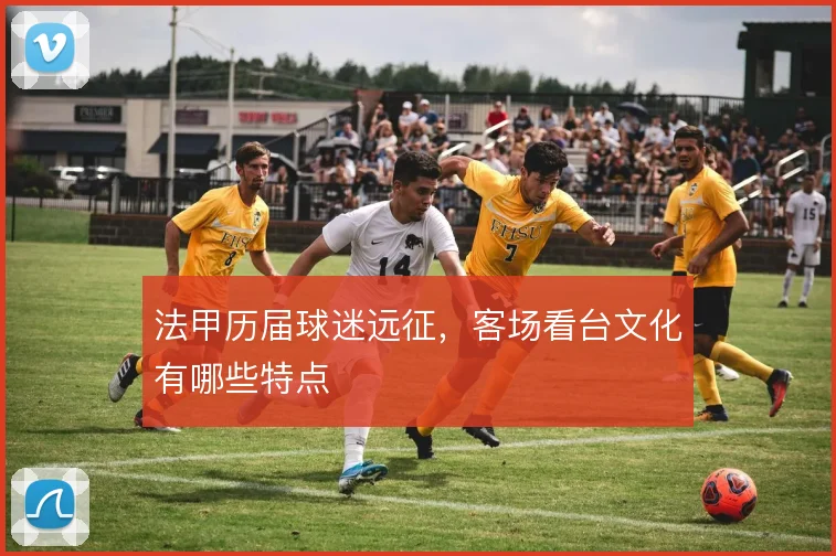 法甲历届球迷远征,客场看台文化有哪些特点