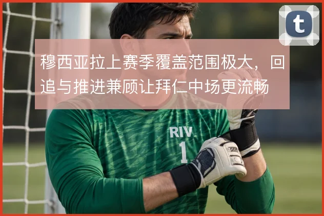 穆西亚拉上赛季覆盖范围极大，回追与推进兼顾让拜仁中场更流畅