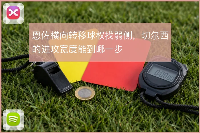 恩佐横向转移球权找弱侧，切尔西的进攻宽度能到哪一步