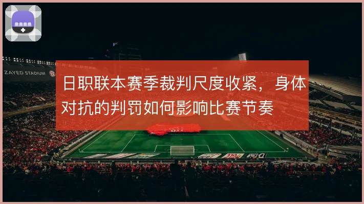 日职联本赛季裁判尺度收紧,身体对抗的判罚如何影响比赛节奏