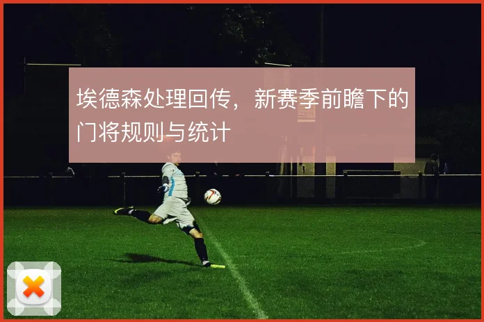 埃德森处理回传,新赛季前瞻下的门将规则与统计