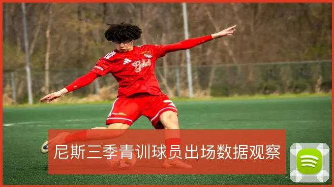 尼斯三季青训球员出场数据观察