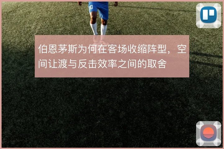 伯恩茅斯为何在客场收缩阵型,空间让渡与反击效率之间的取舍