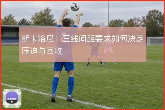 斯卡洛尼：三线间距要求如何决定压迫与回收