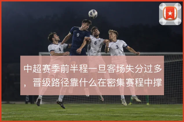 中超赛季前半程一旦客场失分过多，晋级路径靠什么在密集赛程中撑住