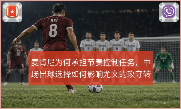 麦肯尼为何承担节奏控制任务，中场出球选择如何影响尤文的攻守转换