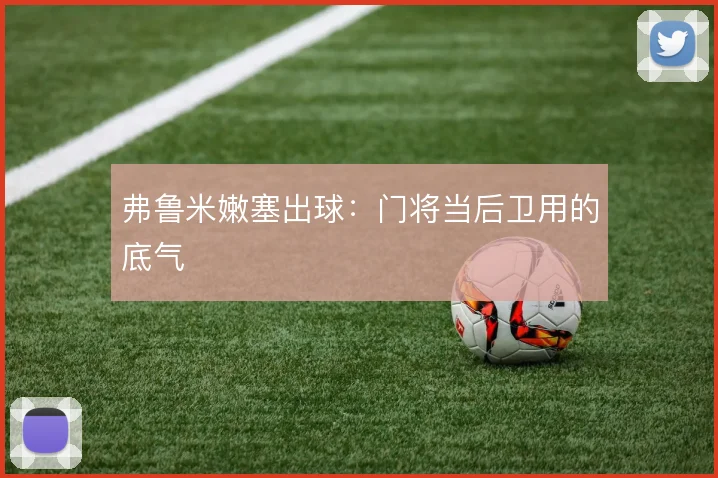 弗鲁米嫩塞出球：门将当后卫用的底气