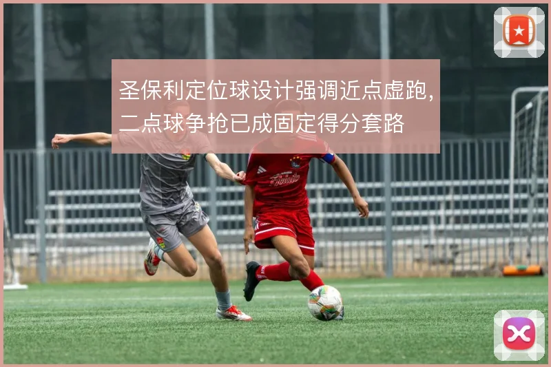 圣保利定位球设计强调近点虚跑，二点球争抢已成固定得分套路
