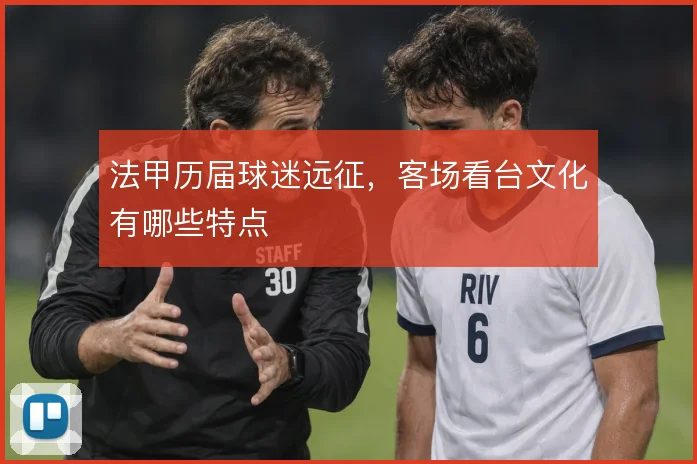 法甲历届球迷远征,客场看台文化有哪些特点