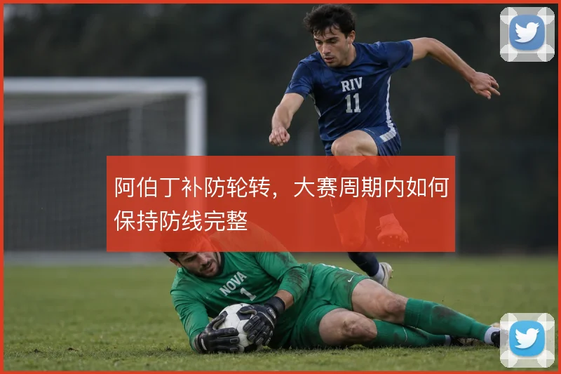 阿伯丁补防轮转,大赛周期内如何保持防线完整