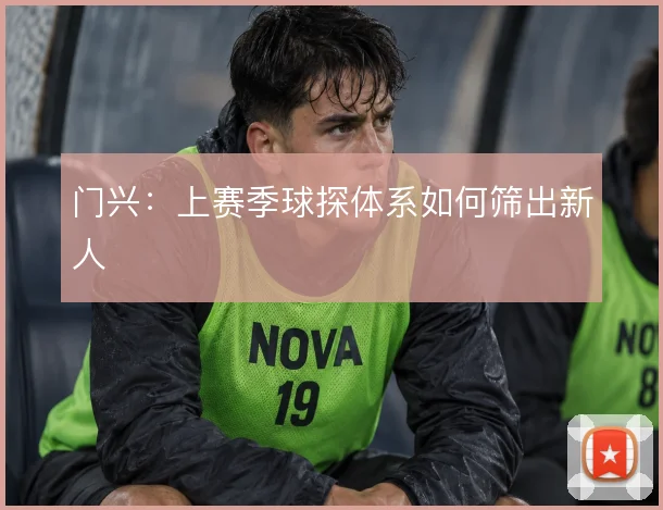 门兴:上赛季球探体系如何筛出新人
