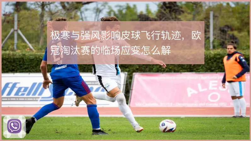 极寒与强风影响皮球飞行轨迹，欧冠淘汰赛的临场应变怎么解