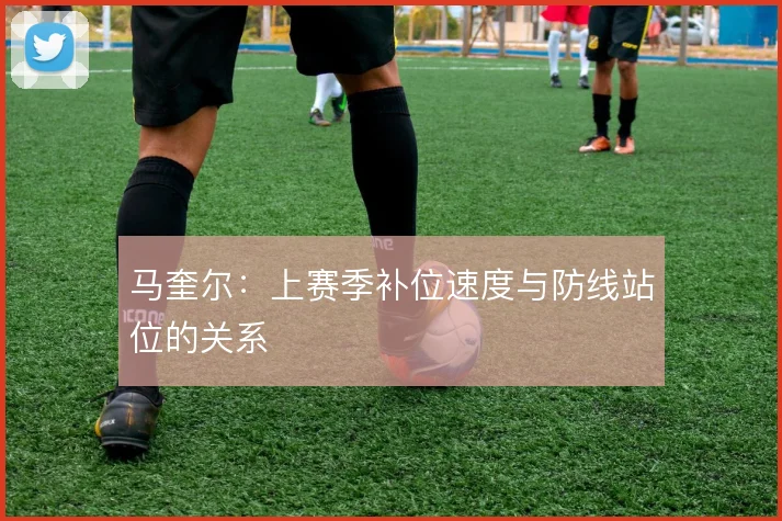 马奎尔：上赛季补位速度与防线站位的关系
