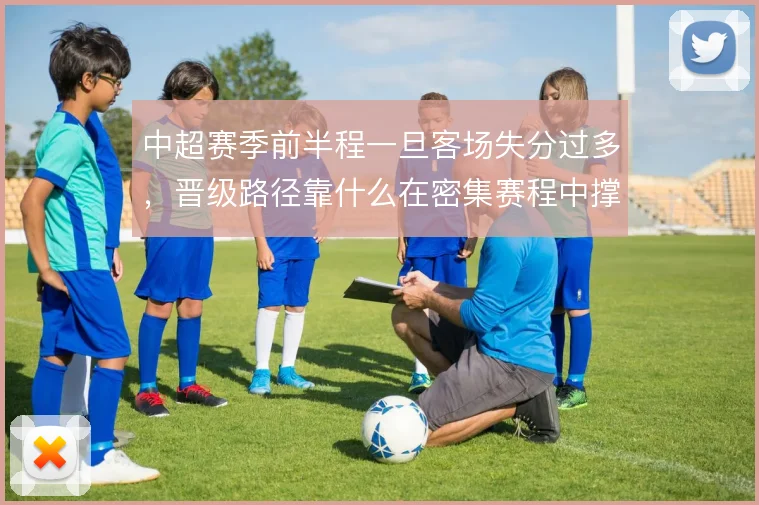 中超赛季前半程一旦客场失分过多，晋级路径靠什么在密集赛程中撑住