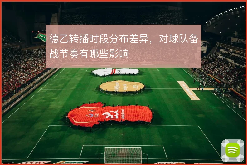 德乙转播时段分布差异，对球队备战节奏有哪些影响