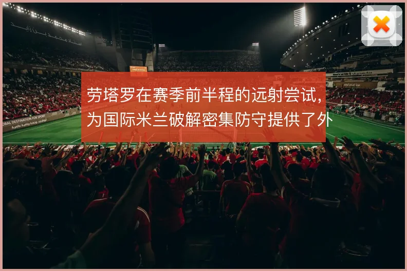 劳塔罗在赛季前半程的远射尝试，为国际米兰破解密集防守提供了外围解法