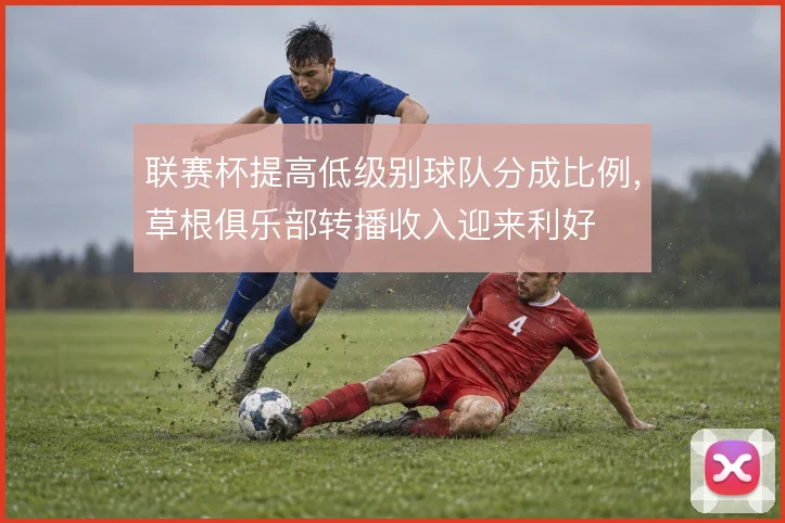 联赛杯提高低级别球队分成比例,草根俱乐部转播收入迎来利好