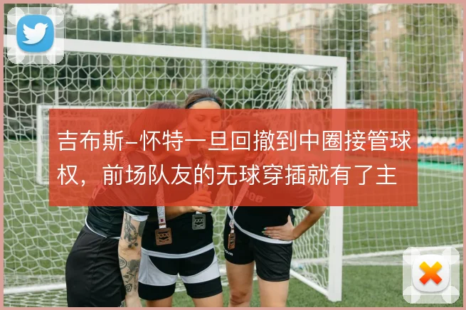 吉布斯-怀特一旦回撤到中圈接管球权，前场队友的无球穿插就有了主心骨