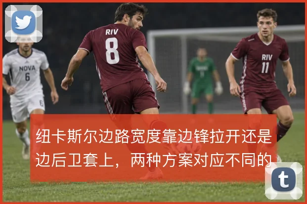纽卡斯尔边路宽度靠边锋拉开还是边后卫套上，两种方案对应不同的攻守平衡