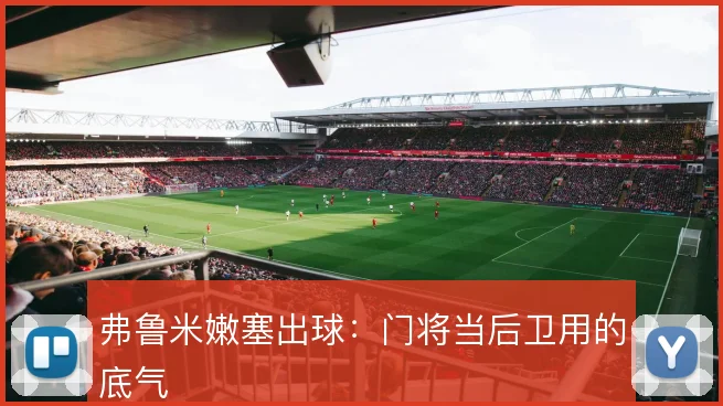弗鲁米嫩塞出球：门将当后卫用的底气