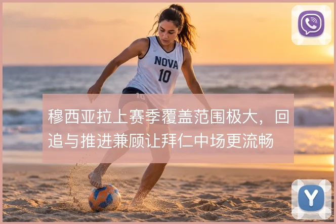 穆西亚拉上赛季覆盖范围极大，回追与推进兼顾让拜仁中场更流畅
