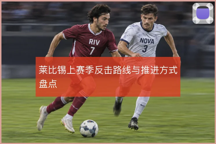 莱比锡上赛季反击路线与推进方式盘点